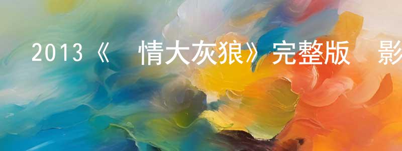 蔡建東發布2013《愛情大灰狼》完整版電影/在線觀看/百度云-美劇天堂